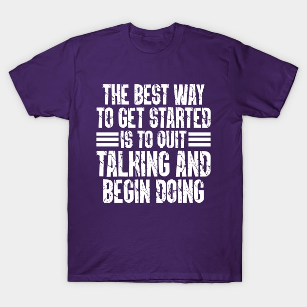 The Best Way To Get Started Is To Quit Talking And Begin Doing T-Shirt by Cody Sparks